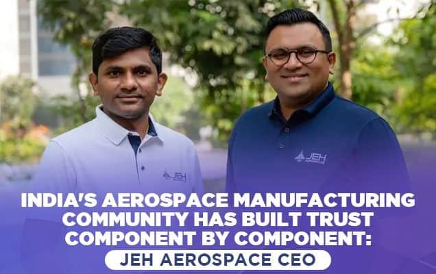 India's aerospace manufacturing community has built trust component by component: Jeh Aerospace CEO