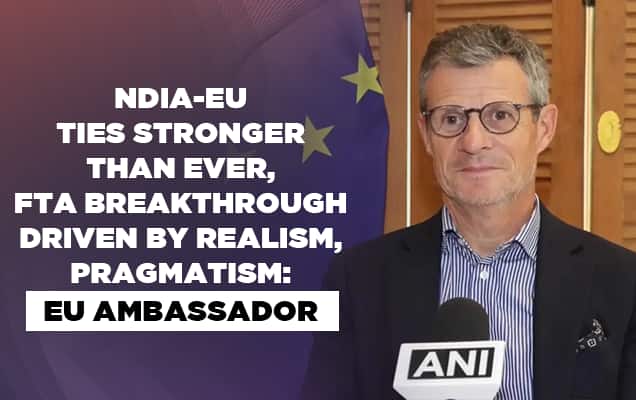 India-EU ties stronger than ever, FTA breakthrough driven by realism, pragmatism: EU Ambassador 
