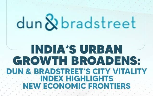 India’s Urban Growth Broadens: Dun & Bradstreet’s City Vitality Index Highlights New Economic Frontiers