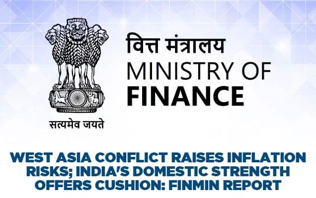West Asia conflict raises inflation risks; India's domestic strength offers cushion: Finmin report