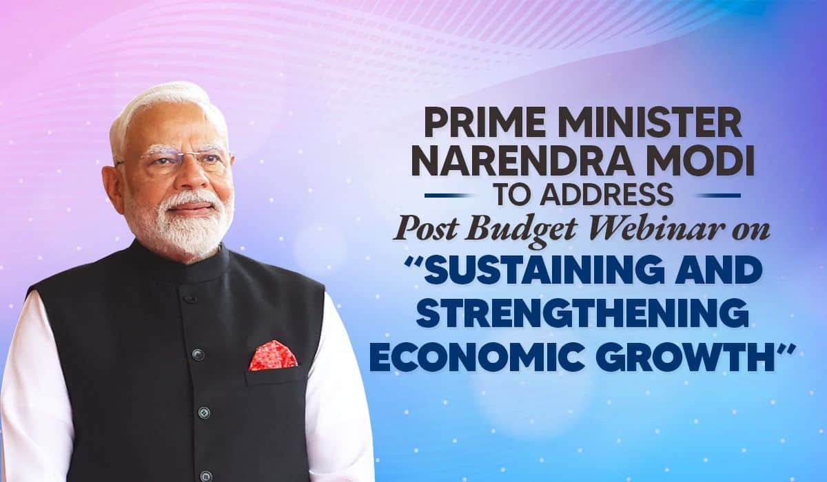 Prime Minister Narendra Modi to address Post Budget Webinar on “Sustaining and Strengthening Economic Growth”