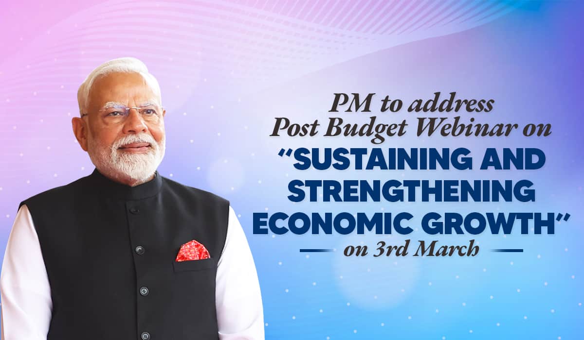 PM to address Post Budget Webinar on “Sustaining and Strengthening Economic Growth” on 3rd March