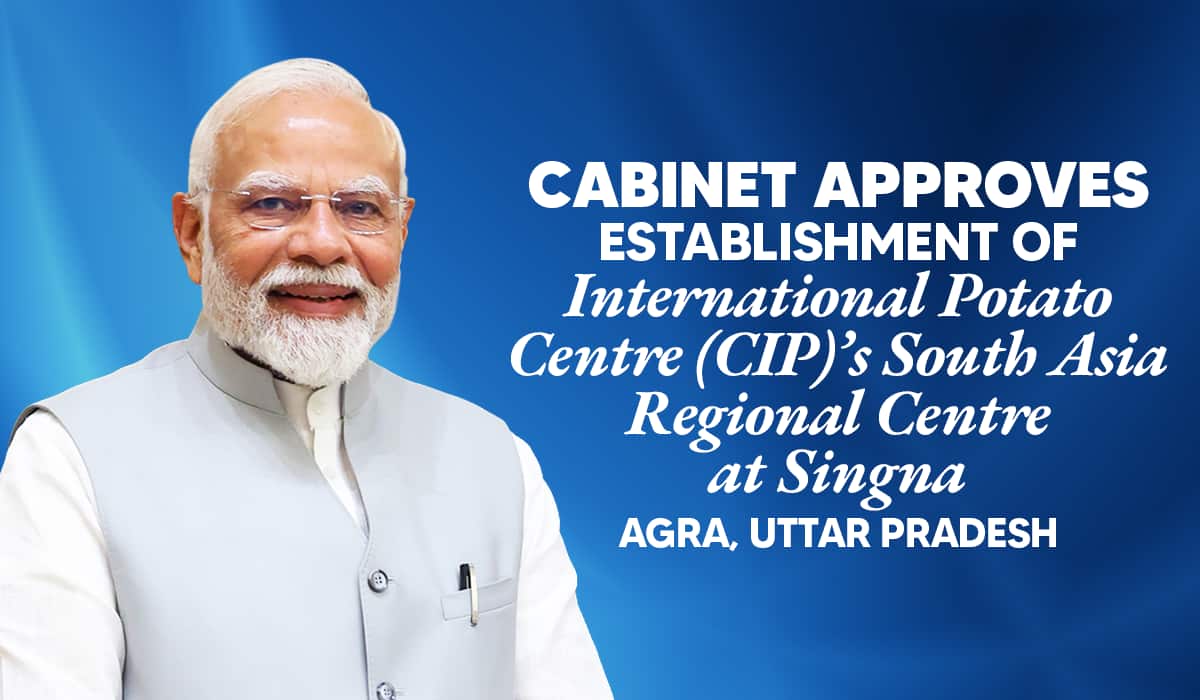 Cabinet approves establishment of International Potato Centre (CIP)’s South Asia Regional Centre at Singna, Agra, Uttar Pradesh Cabinet approves establishment of International Potato Centre (CIP)’s South Asia Regional Centre at Singna, Agra, Uttar Pradesh