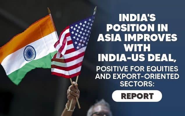 India's position in Asia improves with India-US deal, positive for equities and export-oriented sectors: Report