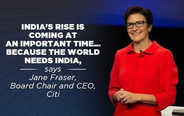 India's rise is coming at an important time... because the world needs India, says Jane Fraser, Board Chair and CEO, Citi 