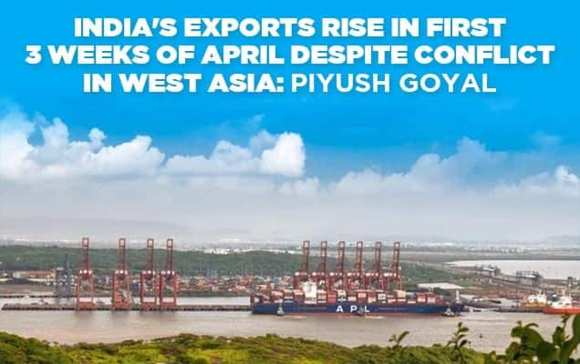 India's exports rise in first 3 weeks of April despite conflict in West Asia: Piyush Goyal