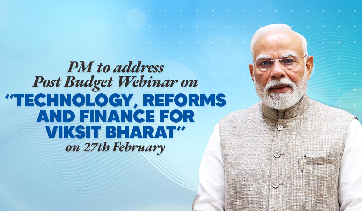 PM to address Post Budget Webinar on “Technology, Reforms and Finance for Viksit Bharat” on 27th February