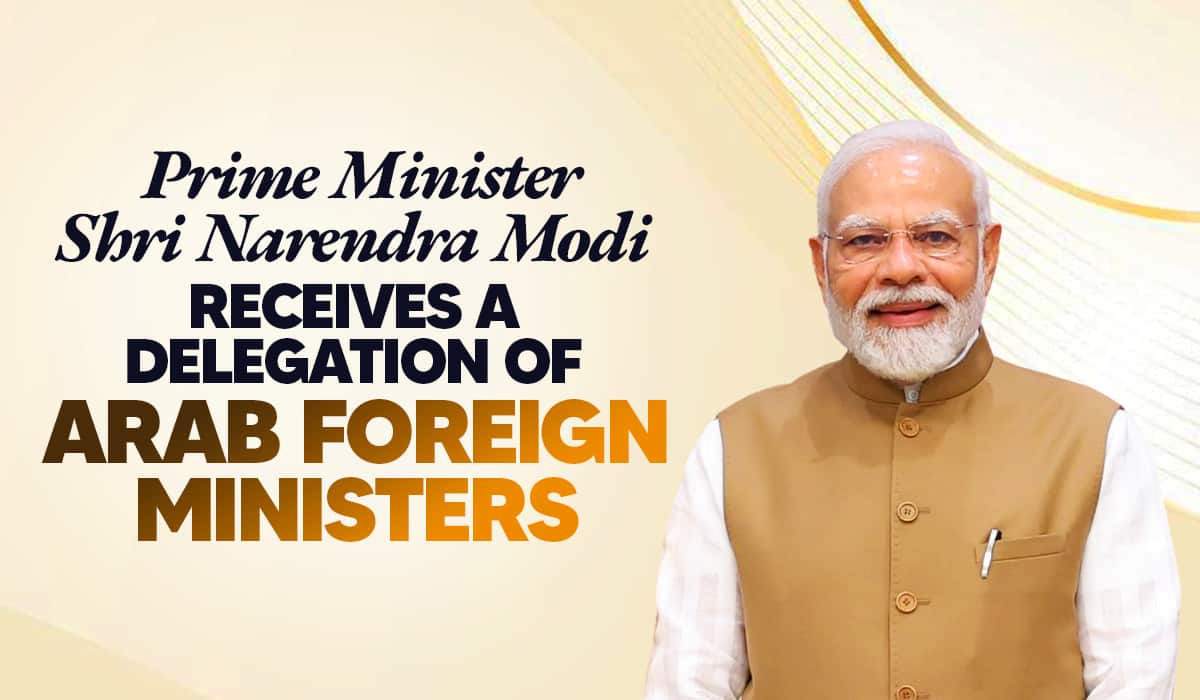 Prime Minister Shri Narendra Modi receives a delegation of Arab Foreign Ministers