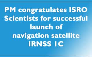 PM congratulates ISRO Scientists for successful launch of navigation satellite IRNSS 1C